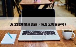 清徐海淀网站建设美丽（海淀区美丽乡村）