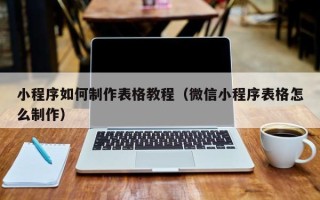 清徐小程序如何制作表格教程（微信小程序表格怎么制作）