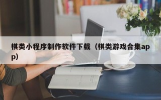 清徐棋类小程序制作软件下载（棋类游戏合集app）