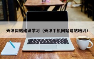 清徐天津网站建设学习（天津手机网站建站培训）