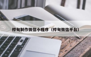 清徐桦甸制作微信小程序（桦甸微信平台）